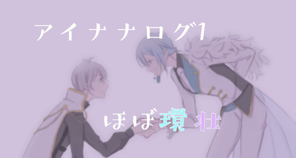 アイナナログ1（ほぼ環壮）