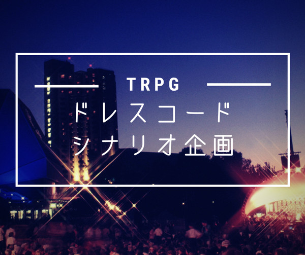 TRPGオリジナルシナリオ企画「ドレスコードシナリオ企画」