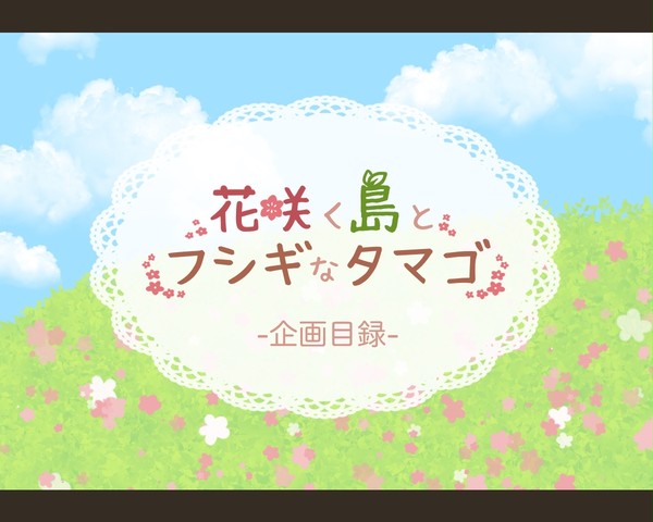 【2021.7.28更新】花咲く島とフシギなタマゴ【企画目録】