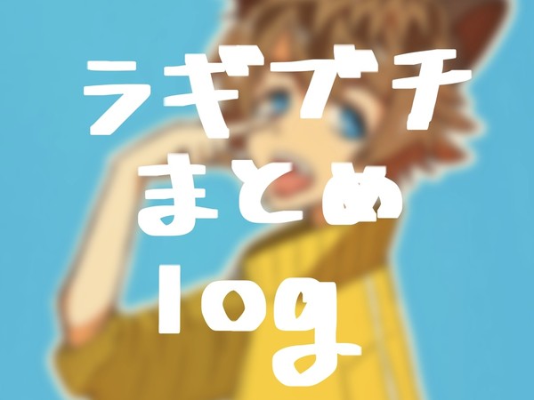 らぎぶちまとめlog
