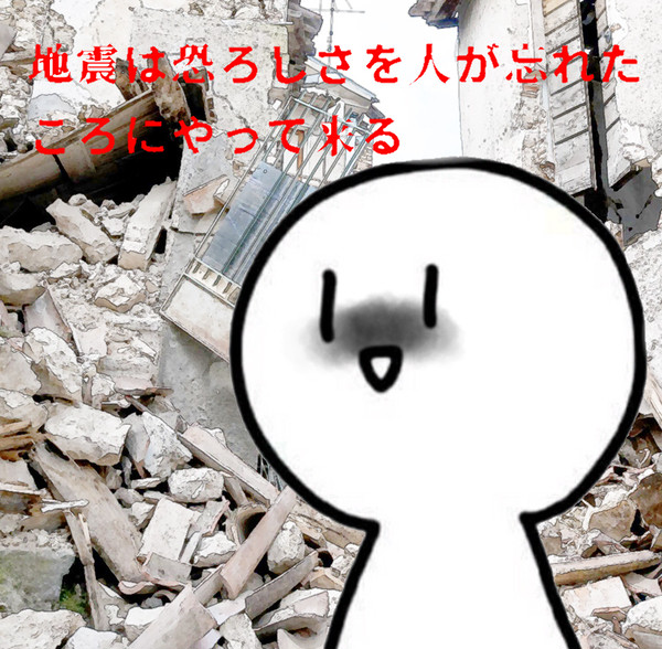地震は人が恐ろしさを忘れたころにやって来る