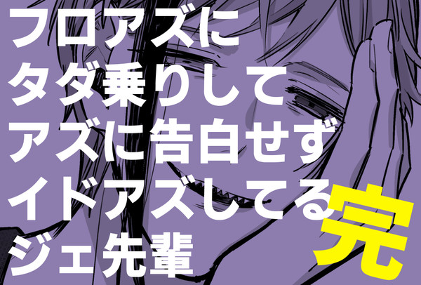 【完】フロアズにタダ乗りしてアズに告白せずイドアズしてるジェ2