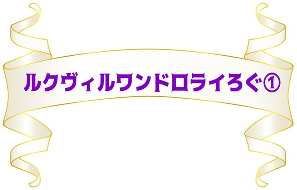 ルクヴィルワンドロライろぐ①