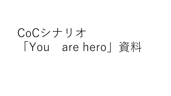 CoCシナリオ「You are hero」資料