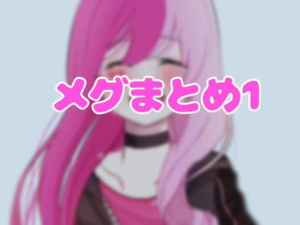 メグまとめ1(捏造注意)