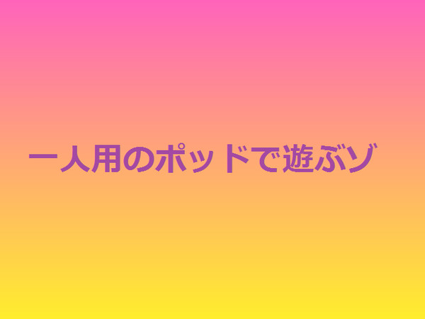 一人用のポッドで遊ぶゾ