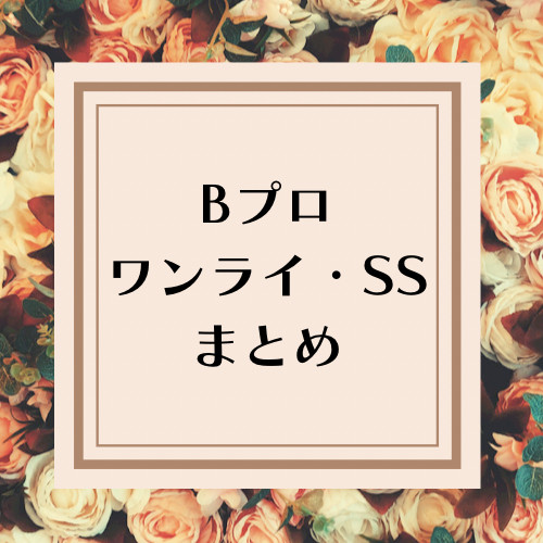 Bプロワンライ・SSまとめ