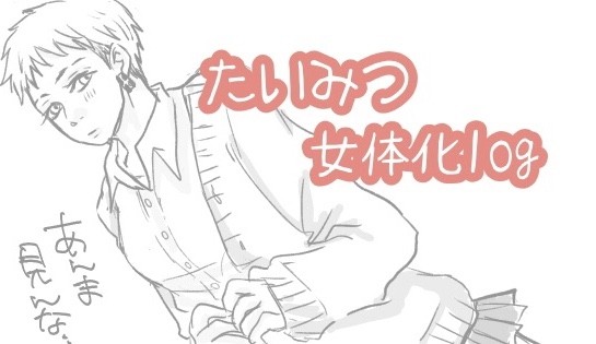 たいみつ女体化log