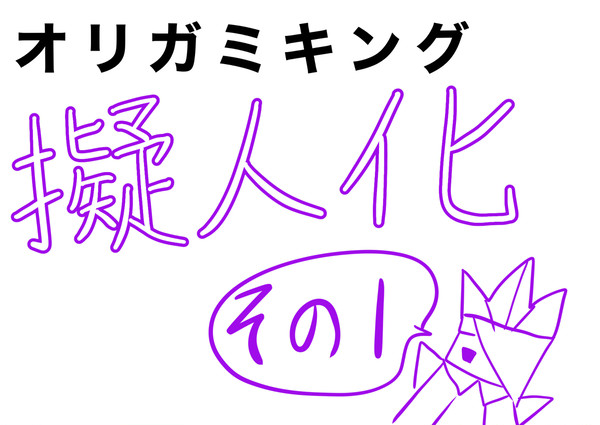 オリガミキング擬人化計画　その1