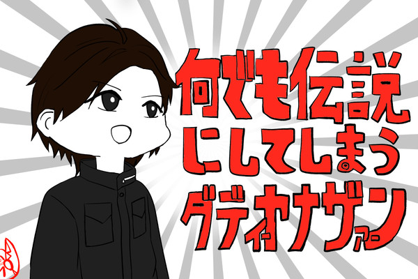 何でも伝説にしてしまうﾀﾞﾃﾞｨｰﾔﾅｻﾞｧｰﾝ