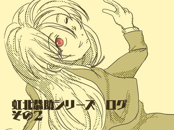 虹北恭介シリーズログその2