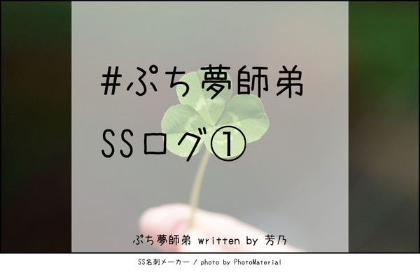 ぷち夢師弟SSログ①