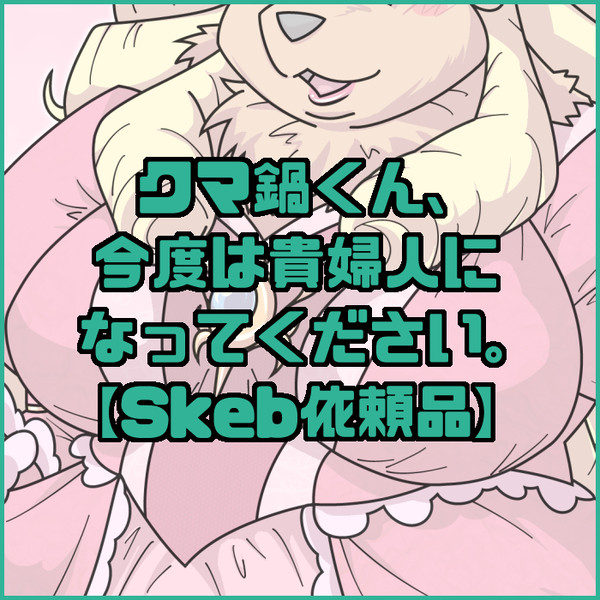 クマ鍋くん、今度は貴婦人になってください。【Skeb依頼品】