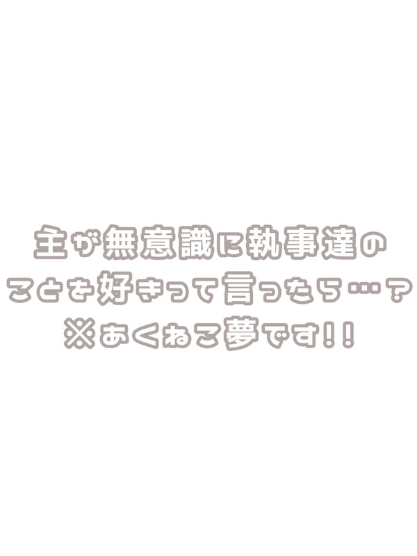 主が無意識に執事達のことを好きって言ったら…？