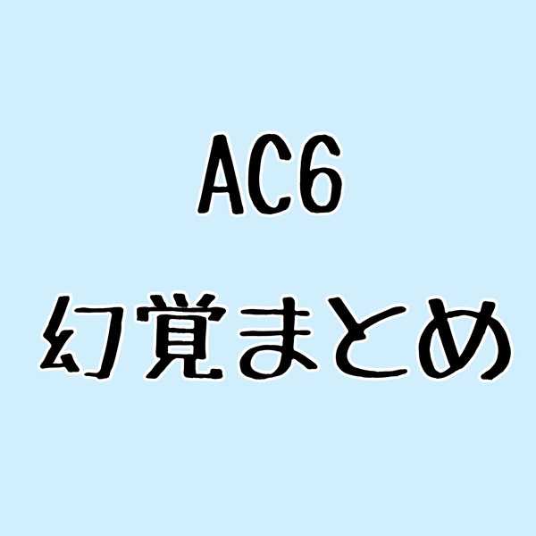 AC6幻覚まとめ