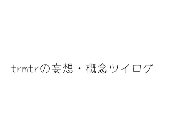 trmtrの妄想・概念ツイログ