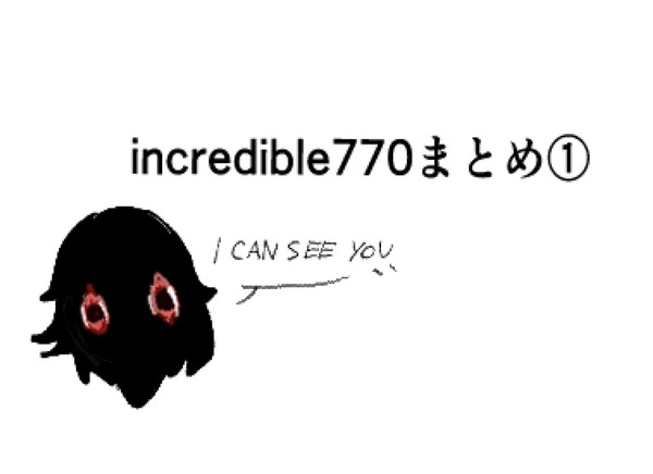 incredible770まとめ①