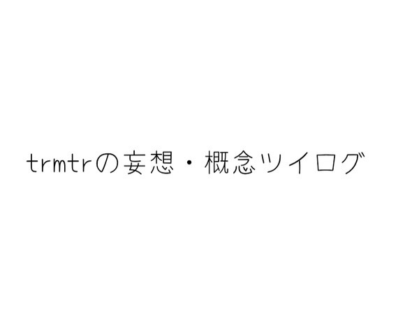 trmtr妄想・概念ツイログ その2