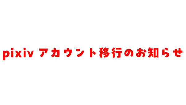 pixivアカウント移行のお知らせ