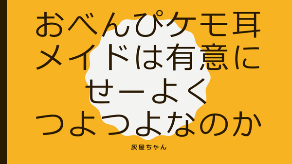 おべんぴケモ耳メイドは有意にせーよくつよつよなのか